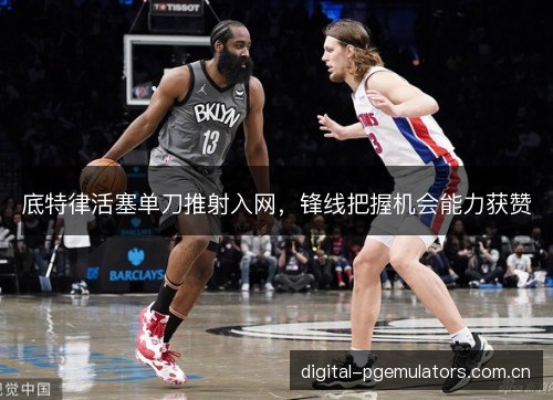 底特律活塞单刀推射入网，锋线把握机会能力获赞